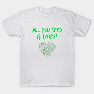 All you seed is love! T-Shirt